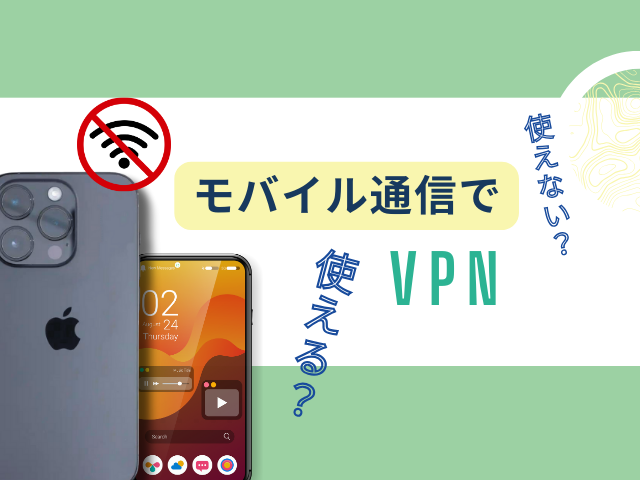 VPNはWi-Fiなしでも使える？モバイル通信でのVPN活用方法